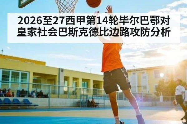 2026至27西甲第14轮毕尔巴鄂对皇家社会巴斯克德比边路攻防分析