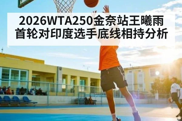2026WTA250金奈站王曦雨首轮对印度选手底线相持分析